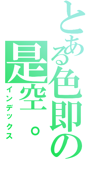 とある色即の是空。（インデックス）