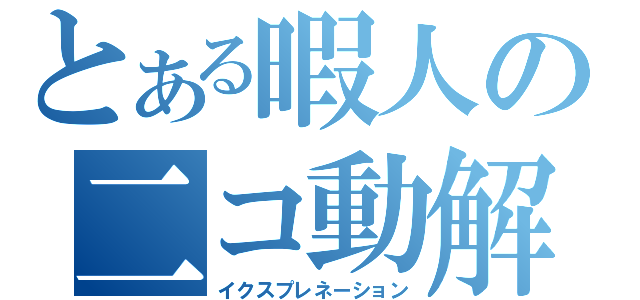 とある暇人の二コ動解説（イクスプレネーション）