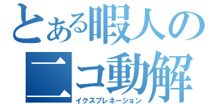 とある暇人の二コ動解説（イクスプレネーション）