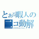 とある暇人の二コ動解説（イクスプレネーション）