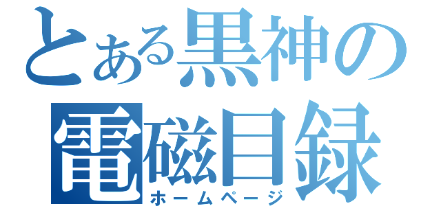 とある黒神の電磁目録（ホームページ）