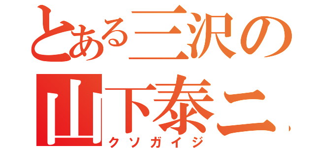 とある三沢の山下泰ニ（クソガイジ）