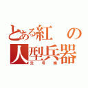 とある紅の人型兵器（弐号機）