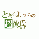 とあるよっちの超彼氏（千代大海）