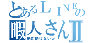 とあるＬＩＮＥの暇人さんⅡ（絶対助けないｗ）