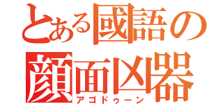 とある國語の顔面凶器（アゴドゥーン）