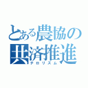 とある農協の共済推進（テロリズム）