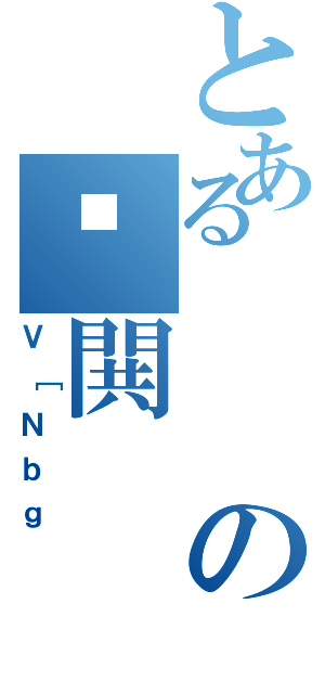 とあるのƔ閧（Ｖ［Ｎｂｇ）