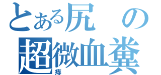 とある尻の超微血糞（痔）