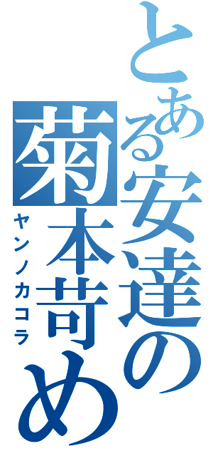 とある安達の菊本苛め（ヤンノカコラ）