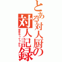 とある対人厨の対人記録（空手やッてッから）