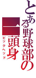 とある野球部の一頭身（ビックヘッド）