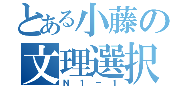 とある小藤の文理選択（Ｎ１－１）