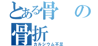 とある骨の骨折（カルシウム不足）