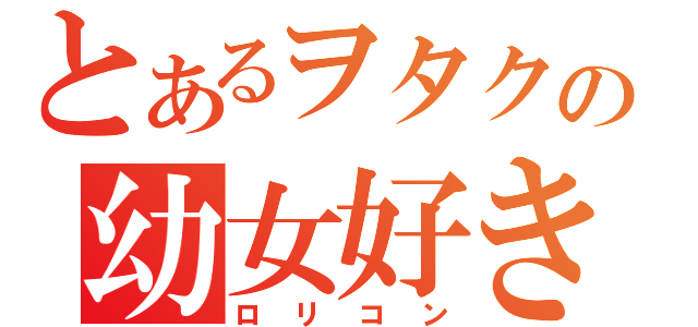 とあるヲタクの幼女好き（ロリコン）