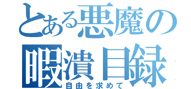 とある悪魔の暇潰目録（自由を求めて）