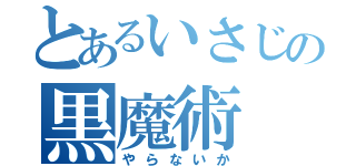 とあるいさじの黒魔術（やらないか）