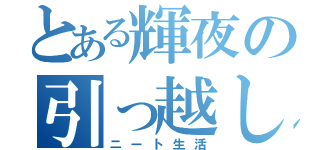 とある輝夜の引っ越し（ニート生活）