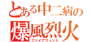 とある中二病の爆風烈火（ファイアウィンド）