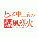 とある中二病の爆風烈火（ファイアウィンド）