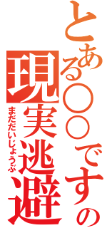 とある○○ですの現実逃避（まだだいじょうぶ）