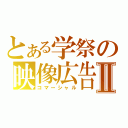 とある学祭の映像広告Ⅱ（コマーシャル）