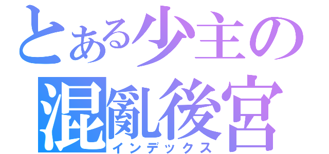 とある少主の混亂後宮（インデックス）