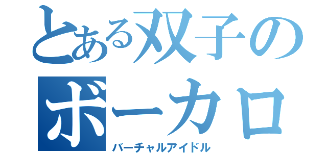 とある双子のボーカロイド（バーチャルアイドル）