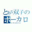 とある双子のボーカロイド（バーチャルアイドル）