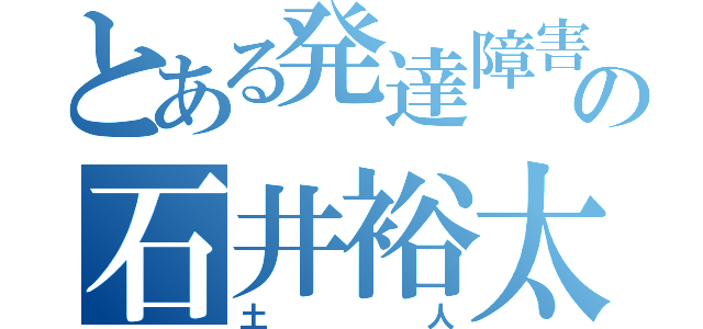 とある発達障害の石井裕太（土人）