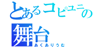 とあるコピユニの舞台（あくありうむ）