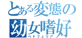 とある変態の幼女嗜好（ペドフェリア）