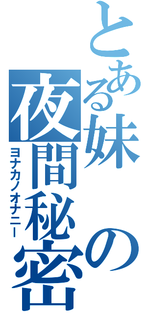 とある妹の夜間秘密（ヨナカノオナニー）