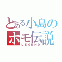 とある小島のホモ伝説（ＬＥＧＥＮＤ）