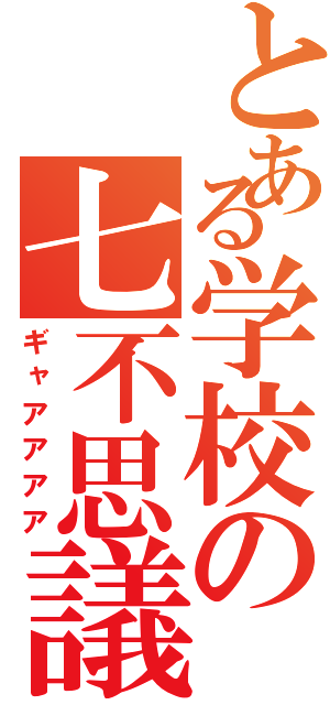 とある学校の七不思議（ギャアアアア）