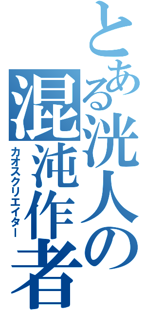 とある洸人の混沌作者（カオスクリエイター）