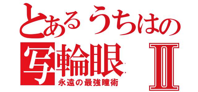 とあるうちはの写輪眼Ⅱ（永遠の最強瞳術）