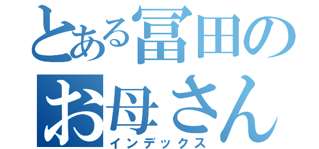 とある冨田のお母さん（インデックス）