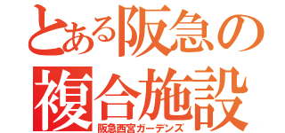 とある阪急の複合施設（阪急西宮ガーデンズ）