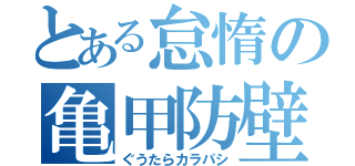 とある怠惰の亀甲防壁（ぐうたらカラパシ）