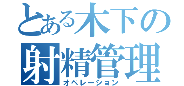 とある木下の射精管理（オペレーション）