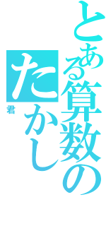 とある算数のたかし（君）