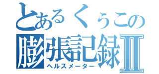 とあるくぅこの膨張記録Ⅱ（ヘルスメーター）