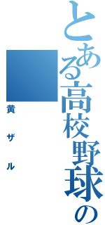 とある高校野球部の（黄ザル）