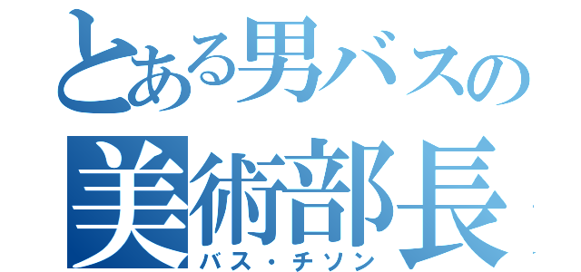 とある男バスの美術部長（バス・チソン）