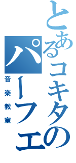 とあるコキタのパーフェクト（音楽教室）