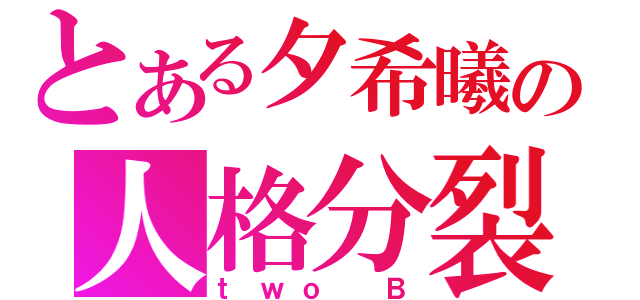 とある夕希曦の人格分裂（ｔｗｏ Ｂ）