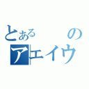 とあるのアエイウっっｓ（）