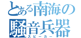 とある南海の騒音兵器（スピーカー）