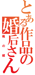 とある作品の婚后さん（俺の嫁）